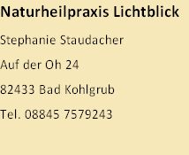 Naturheilpraxis Lichtblick
Stephanie Staudacher
Auf der Oh 24
82433 Bad Kohlgrub
Tel. 08845 7579243